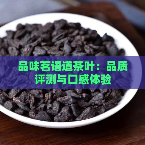 品味茗语道茶叶：品质评测与口感体验