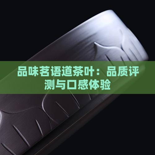 品味茗语道茶叶：品质评测与口感体验