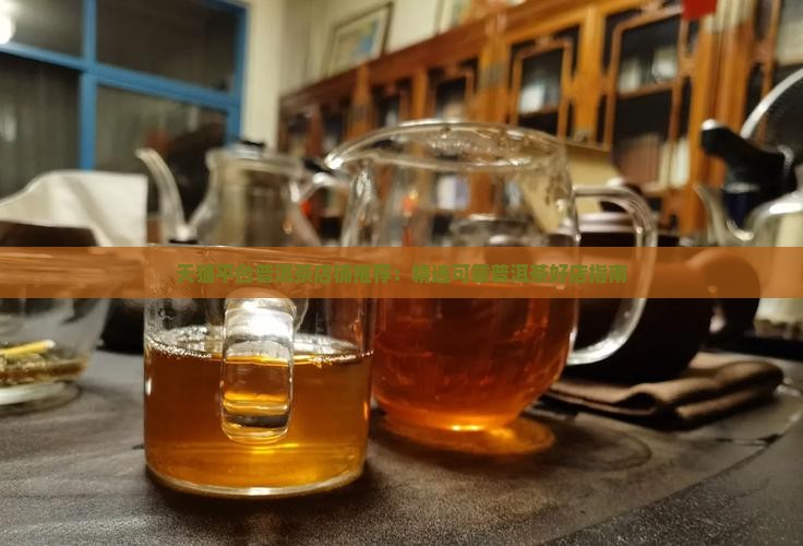 天猫平台普洱茶店铺推荐：精选可靠普洱茶好店指南