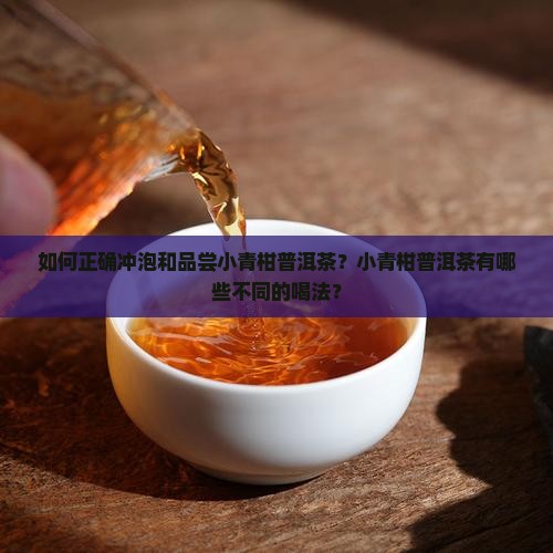 如何正确冲泡和品尝小青柑普洱茶？小青柑普洱茶有哪些不同的喝法？