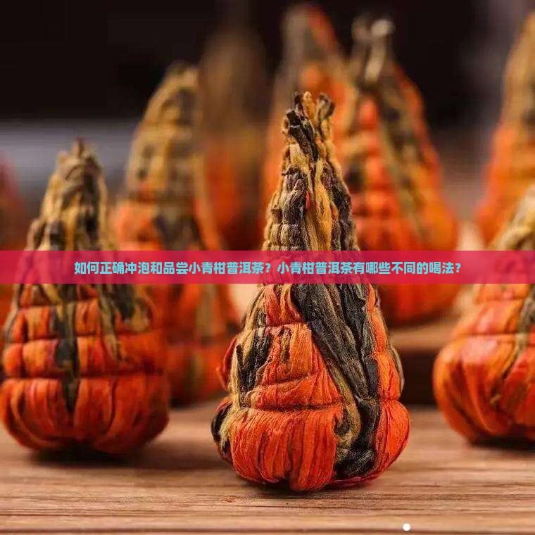 如何正确冲泡和品尝小青柑普洱茶？小青柑普洱茶有哪些不同的喝法？