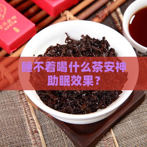 睡不着喝什么茶安神助眠效果？