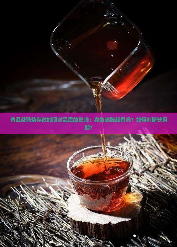 普洱茶熟茶存放时间对品质的影响：真的越陈越香吗？如何判断饮用期？