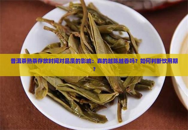 普洱茶熟茶存放时间对品质的影响：真的越陈越香吗？如何判断饮用期？