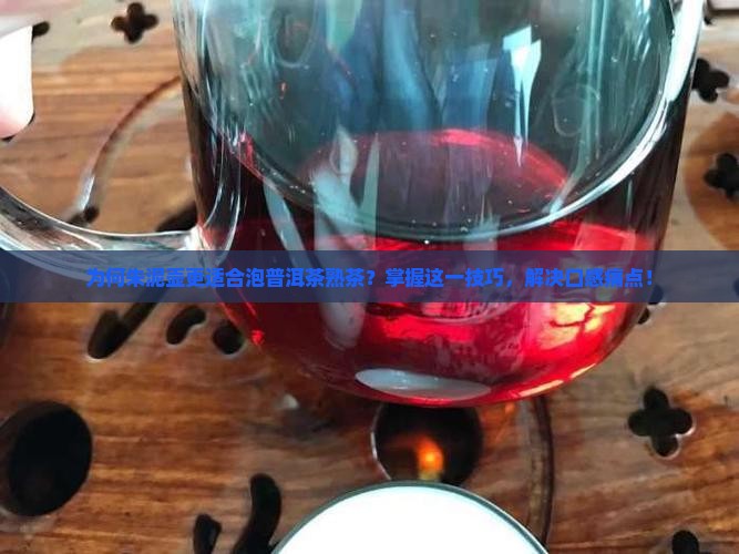 为何朱泥壶更适合泡普洱茶熟茶？掌握这一技巧，解决口感痛点！