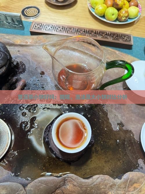 普洱茶小饼好吗：能喝、泡法及大小饼对比分析
