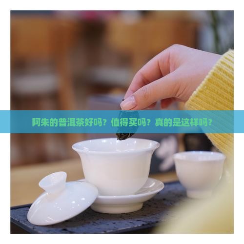 阿朱的普洱茶好吗？值得买吗？真的是这样吗？