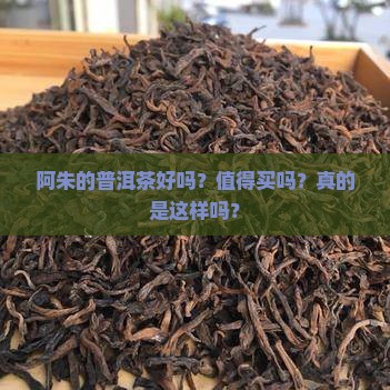 阿朱的普洱茶好吗？值得买吗？真的是这样吗？