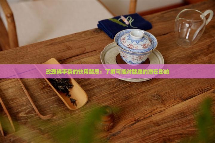 玫瑰佛手茶的饮用禁忌：了解可能对健康的潜在影响