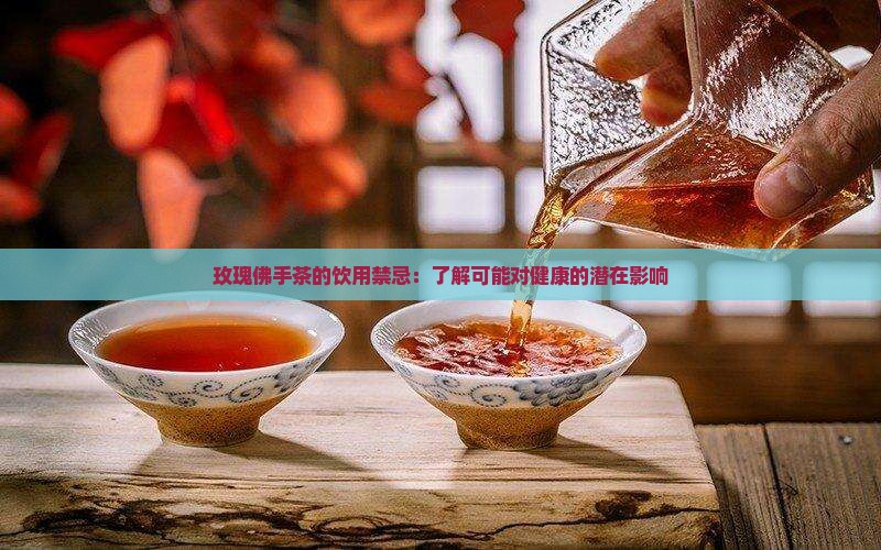 玫瑰佛手茶的饮用禁忌：了解可能对健康的潜在影响
