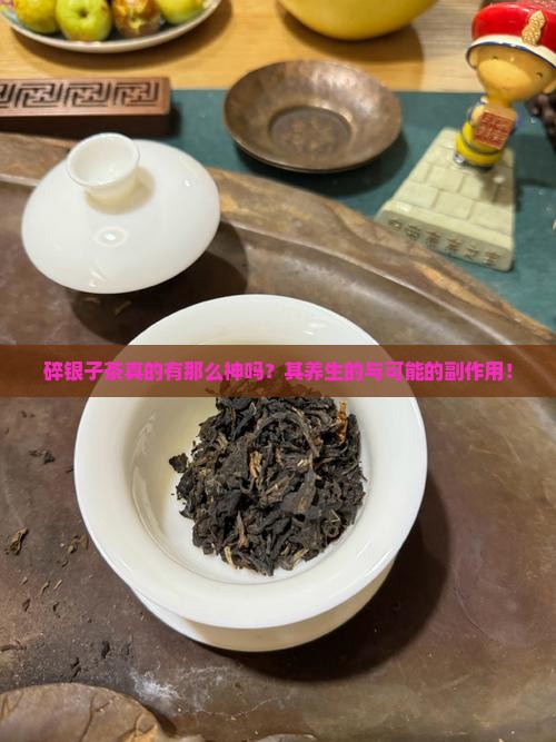 碎银子茶真的有那么神吗？其养生的与可能的副作用！