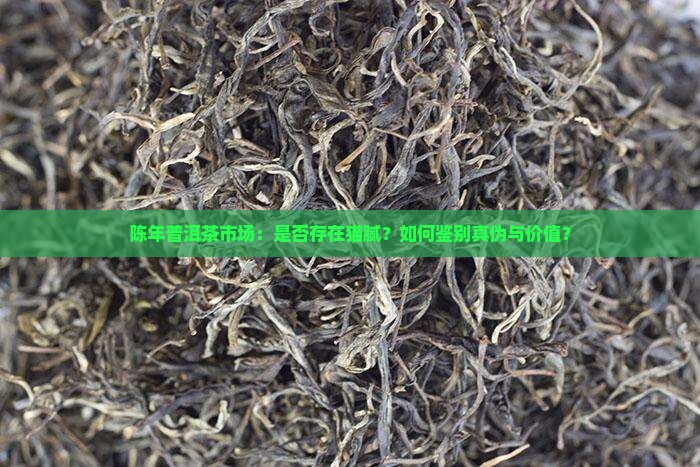陈年普洱茶市场：是否存在猫腻？如何鉴别真伪与价值？