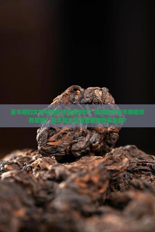 更年期妇女如何选择适宜的茶饮？哪些茶对更年期症状有帮助？更年期女性适宜喝哪些养生茶？