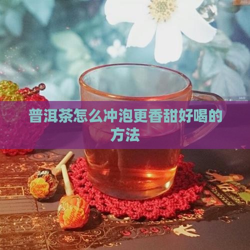 普洱茶怎么冲泡更香甜好喝的方法