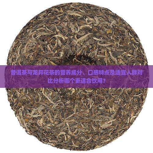 普洱茶与龙井花茶的营养成分、口感特点及适宜人群对比分析哪个更适合饮用？