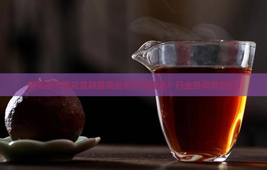 普洱茶市场究竟隐藏哪些常识性痛点？行业热词背后的！