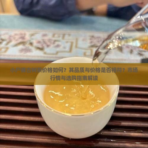 小户赛古树茶价格如何？其品质与价格是否相符？市场行情与选购指南解读