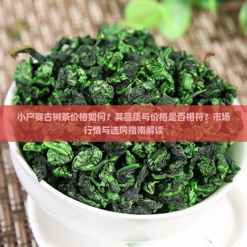 小户赛古树茶价格如何？其品质与价格是否相符？市场行情与选购指南解读