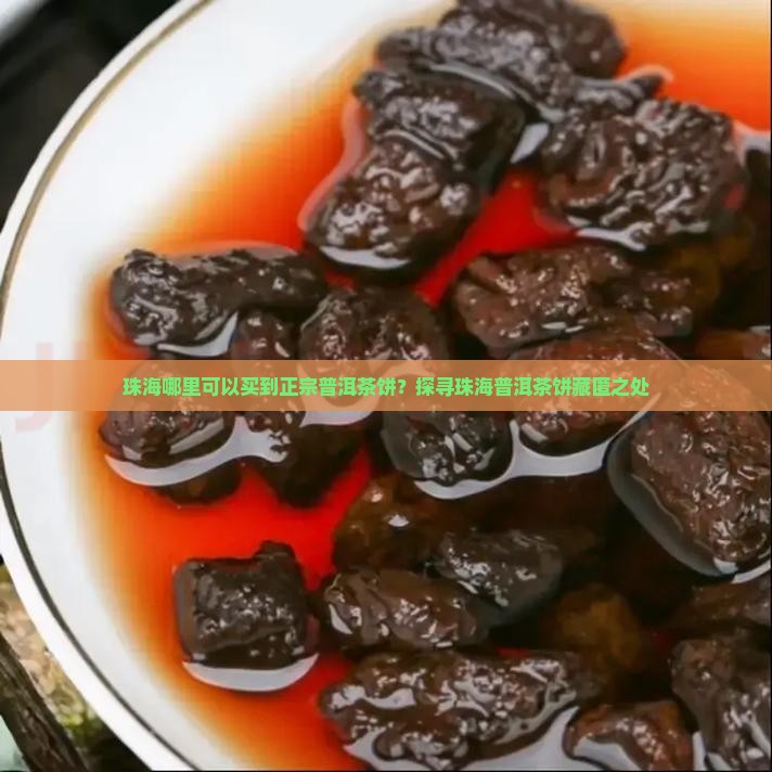 珠海哪里可以买到正宗普洱茶饼？探寻珠海普洱茶饼藏匿之处