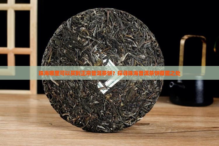 珠海哪里可以买到正宗普洱茶饼？探寻珠海普洱茶饼藏匿之处