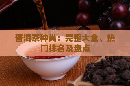 普洱茶种类：完整大全、热门排名及盘点