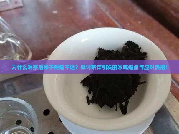 为什么喝茶后嗓子疼痛不适？探讨茶饮引发的喉咙痛点与应对热招！