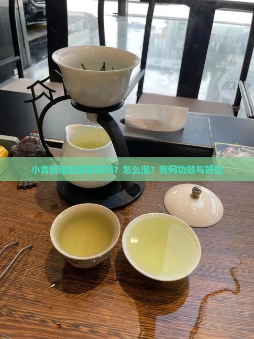 小青桔泡普洱茶好吗？怎么泡？有何功效与好处