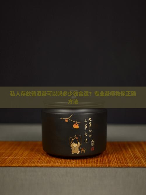 私人存放普洱茶可以吗多少钱合适？专业茶师教你正确方法