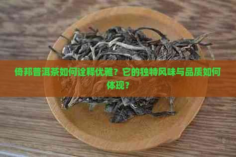 倚邦普洱茶如何诠释优雅？它的独特风味与品质如何体现？