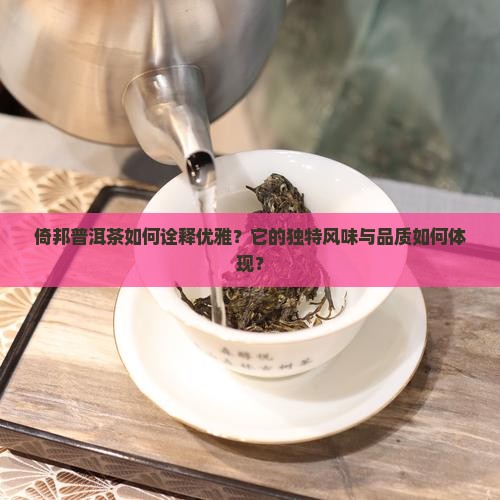倚邦普洱茶如何诠释优雅？它的独特风味与品质如何体现？