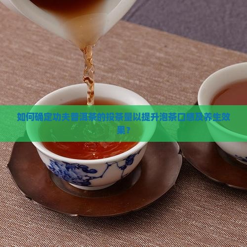 如何确定功夫普洱茶的投茶量以提升泡茶口感及养生效果？