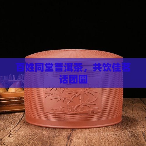 百姓同堂普洱茶，共饮佳茗话团圆