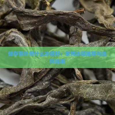 储存茶叶用什么冰箱好：家用冰箱推荐与选购指南