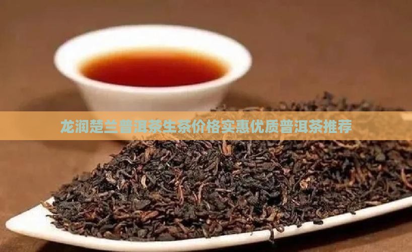 龙润楚兰普洱茶生茶价格实惠优质普洱茶推荐