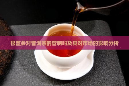 银监会对普洱茶的管制吗及其对市场的影响分析