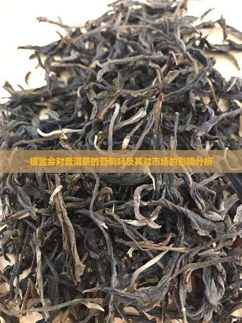 银监会对普洱茶的管制吗及其对市场的影响分析