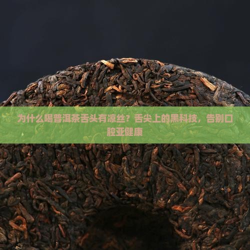 为什么喝普洱茶舌头有凉丝？舌尖上的黑科技，告别口腔亚健康