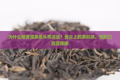 为什么喝普洱茶舌头有凉丝？舌尖上的黑科技，告别口腔亚健康