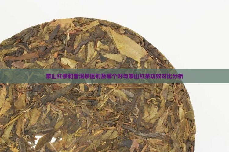 蒙山红茶和普洱茶区别及哪个好与蒙山红茶功效对比分析