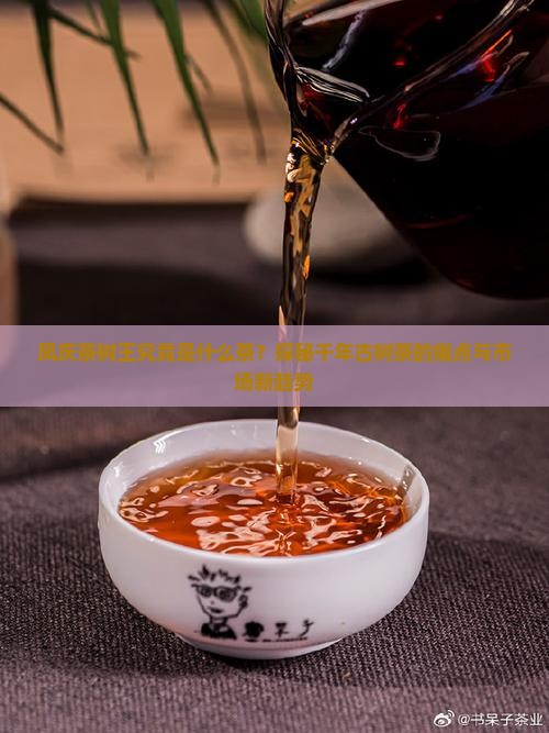 凤庆茶树王究竟是什么茶？探秘千年古树茶的痛点与市场新趋势
