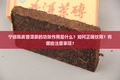 宁德陈皮普洱茶的功效作用是什么？如何正确饮用？有哪些注意事项？