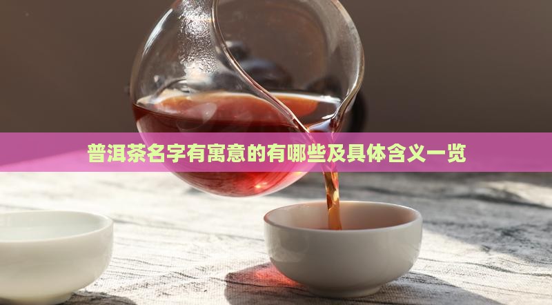 普洱茶名字有寓意的有哪些及具体含义一览