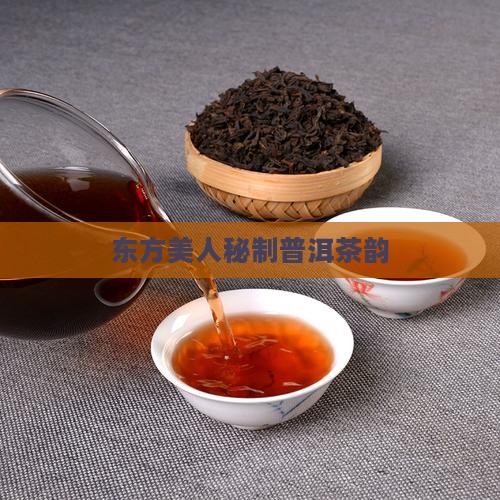 东方美人秘制普洱茶韵