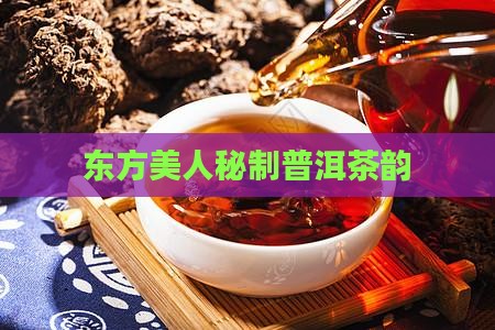 东方美人秘制普洱茶韵