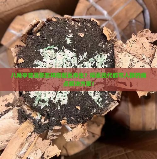 八角亭普洱茶怎样搭配更养生？探索现代都市人群的痛点解决方案！