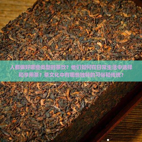 人都偏好哪些类型的茶饮？他们如何在日常生活中选择和享用茶？茶文化中有哪些独特的习俗和传统？