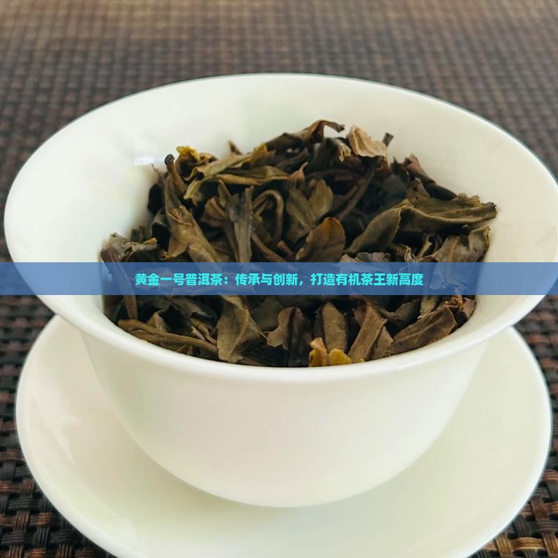 黄金一号普洱茶：传承与创新，打造有机茶王新高度