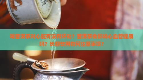 喝普洱茶对心脏有没有坏处？普洱茶会影响心血管健康吗？长期饮用有何注意事项？