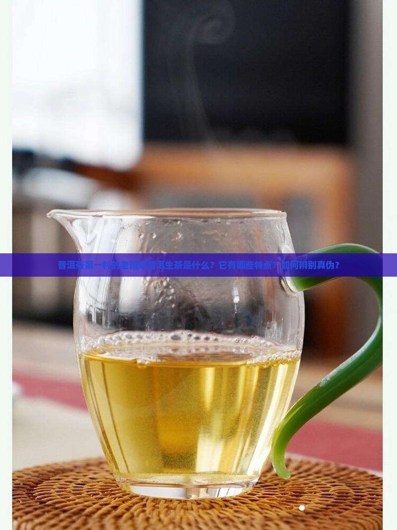普洱茶第一村的老班章普洱生茶是什么?它有哪些特点?如何辨别真伪? 普洱茶第一村的老班章普洱生茶是什么?它有哪些特点?如何辨别真伪?