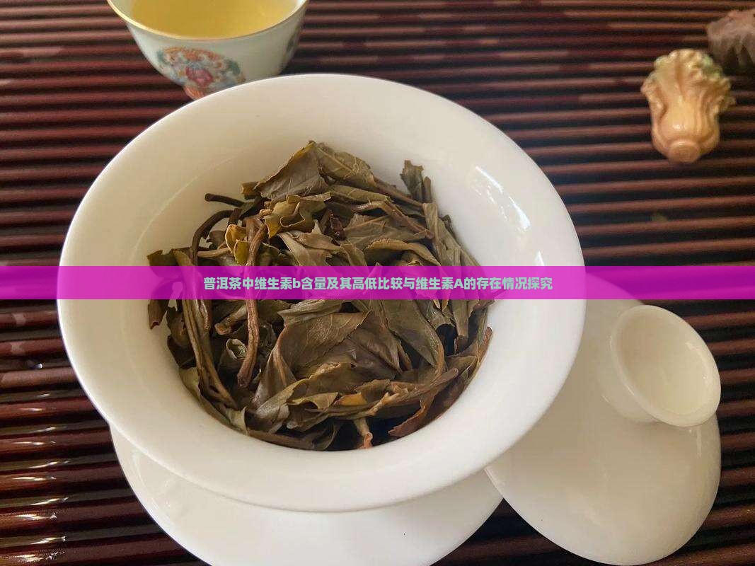普洱茶中维生素b含量及其高低比较与维生素A的存在情况探究